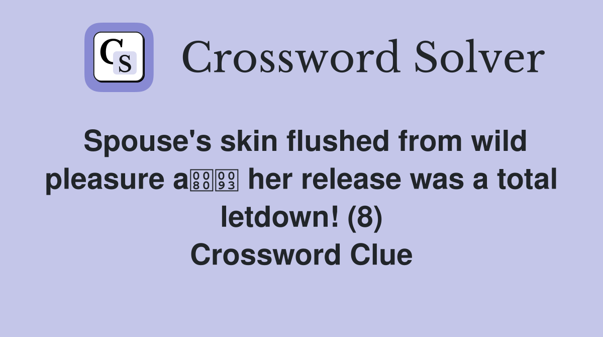 Spouse's skin flushed from wild pleasure a her release was a total letdown! (8) Crossword Clue