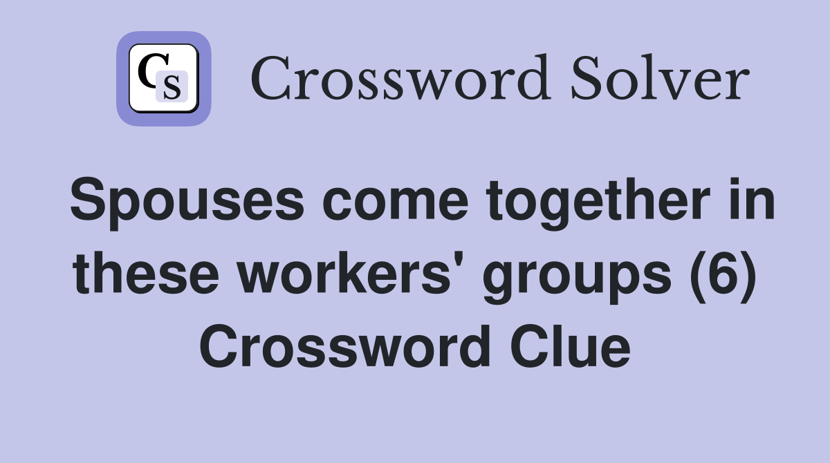 Spouses come together in these workers' groups (6) Crossword Clue