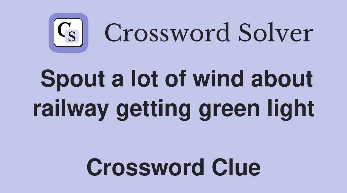 Spout a lot of wind about railway getting green light  Crossword Clue