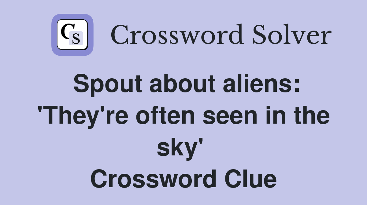 Spout about aliens: 'They're often seen in the sky'  Crossword Clue