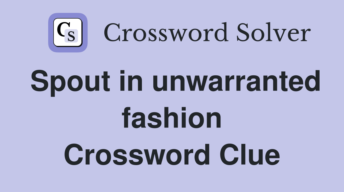 Spout in unwarranted fashion Crossword Clue