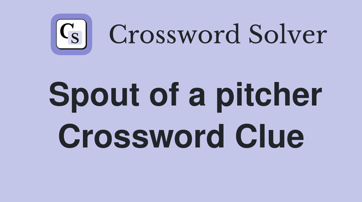 Spout of a pitcher Crossword Clue