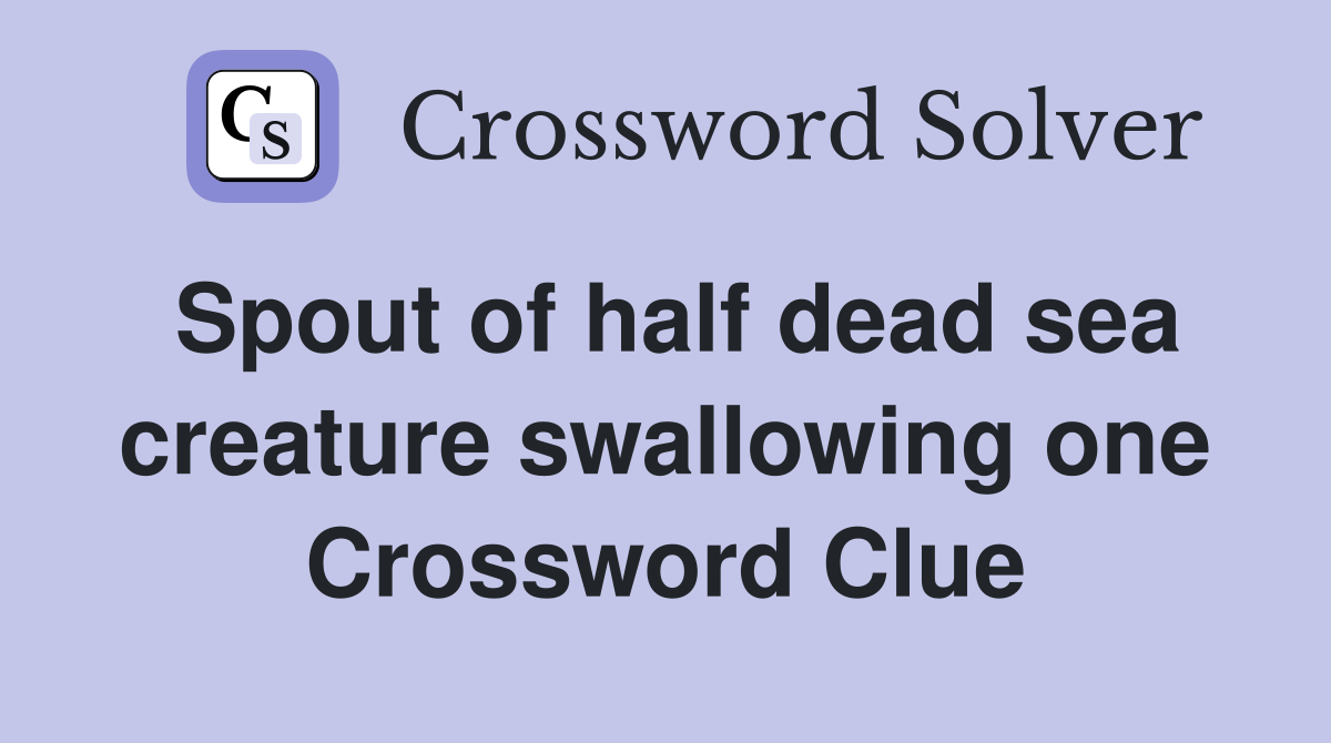 Spout of half dead sea creature swallowing one Crossword Clue