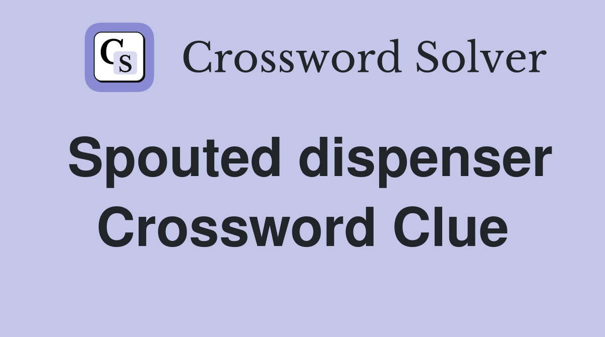 Spouted dispenser Crossword Clue