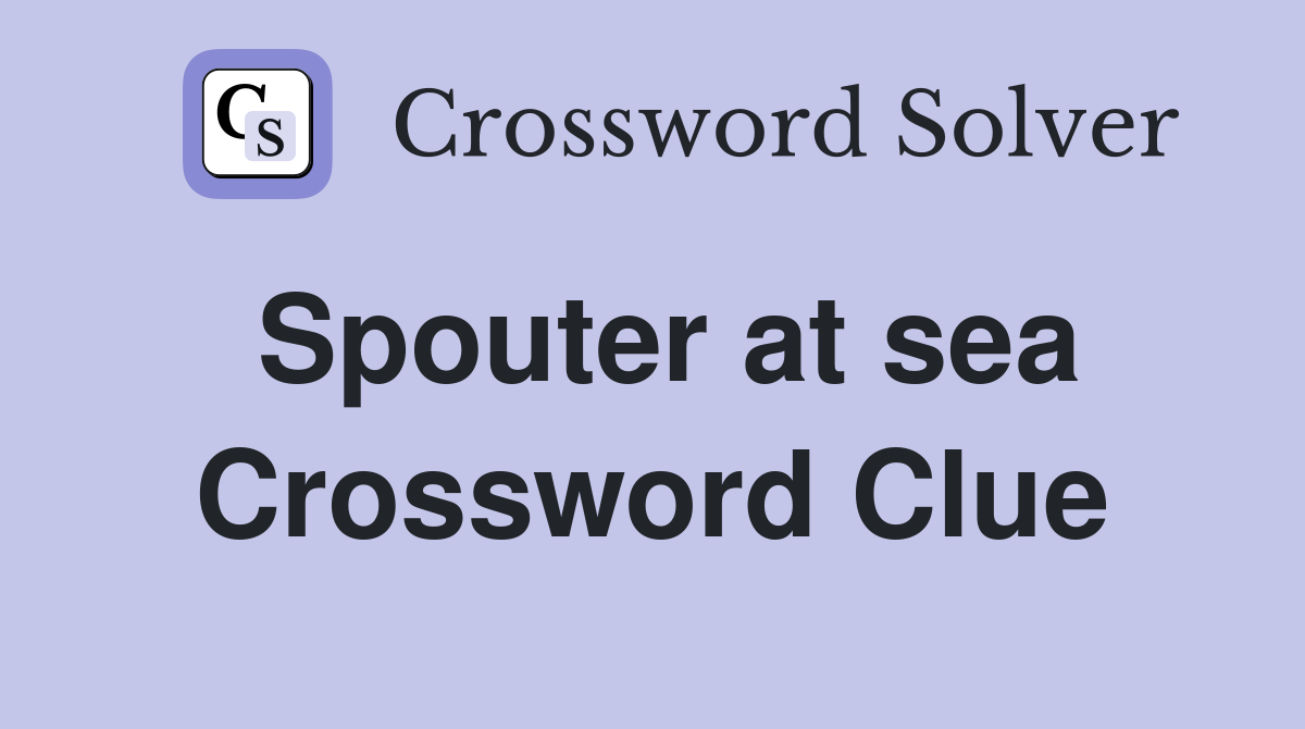 Spouter at sea Crossword Clue