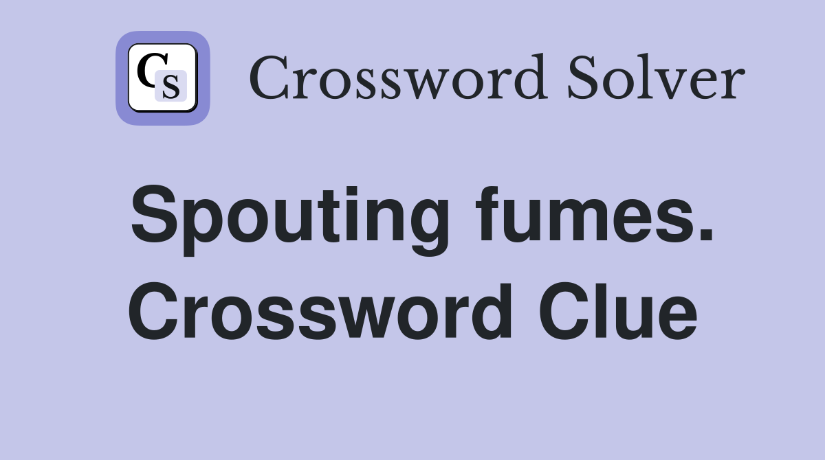 Spouting fumes. Crossword Clue