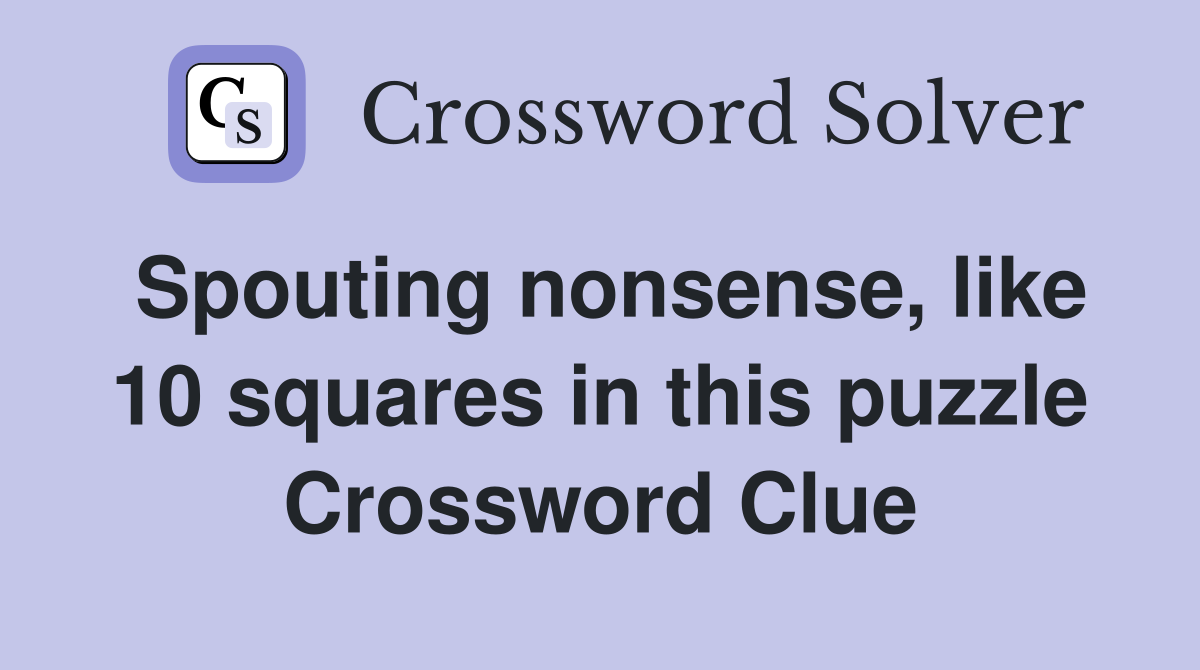 Spouting nonsense, like 10 squares in this puzzle Crossword Clue