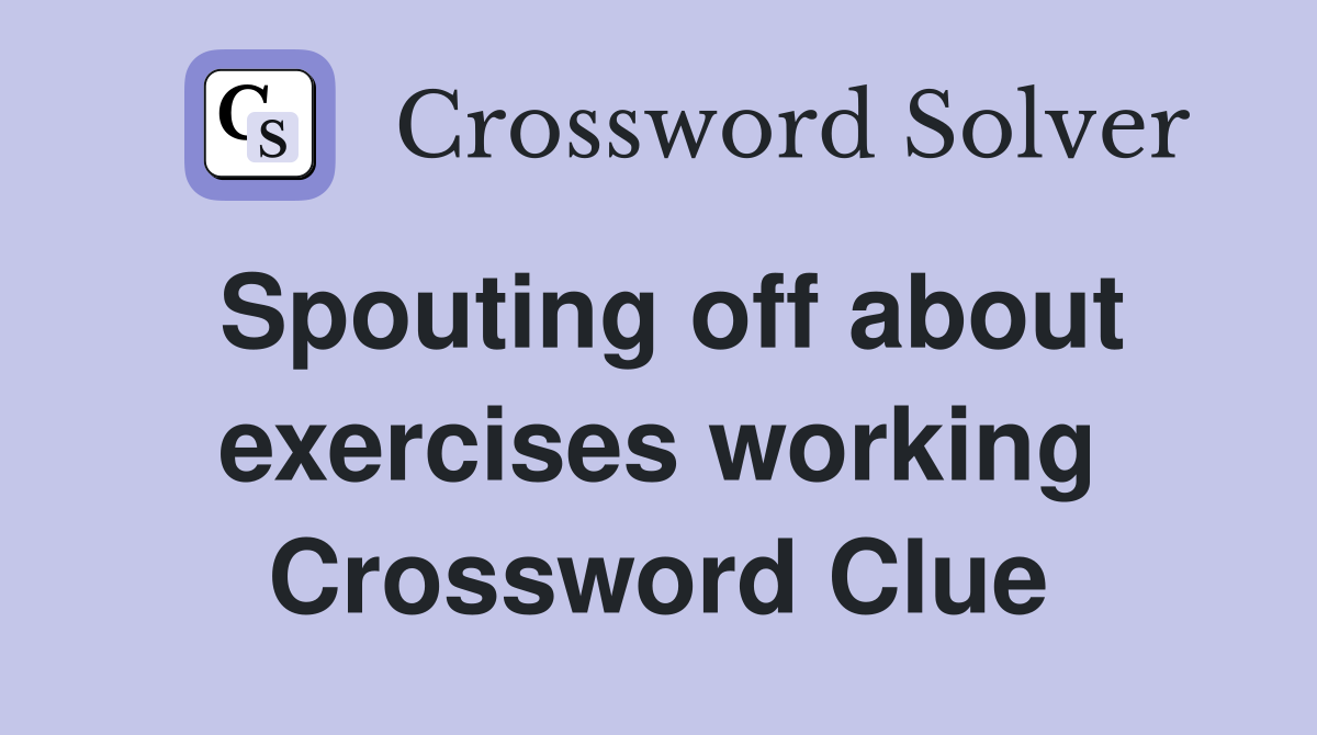 Spouting off about exercises working Crossword Clue