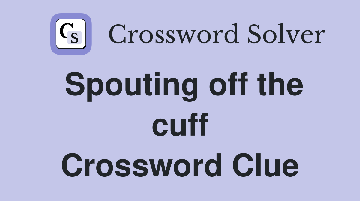 Spouting off the cuff Crossword Clue