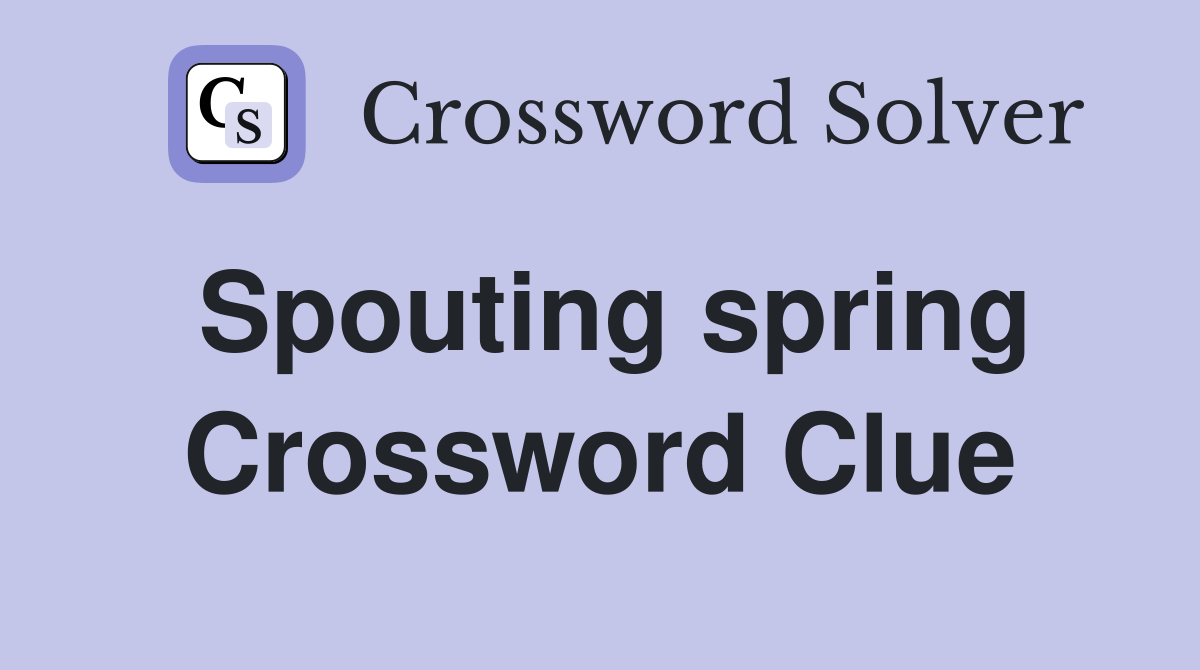 Spouting spring Crossword Clue