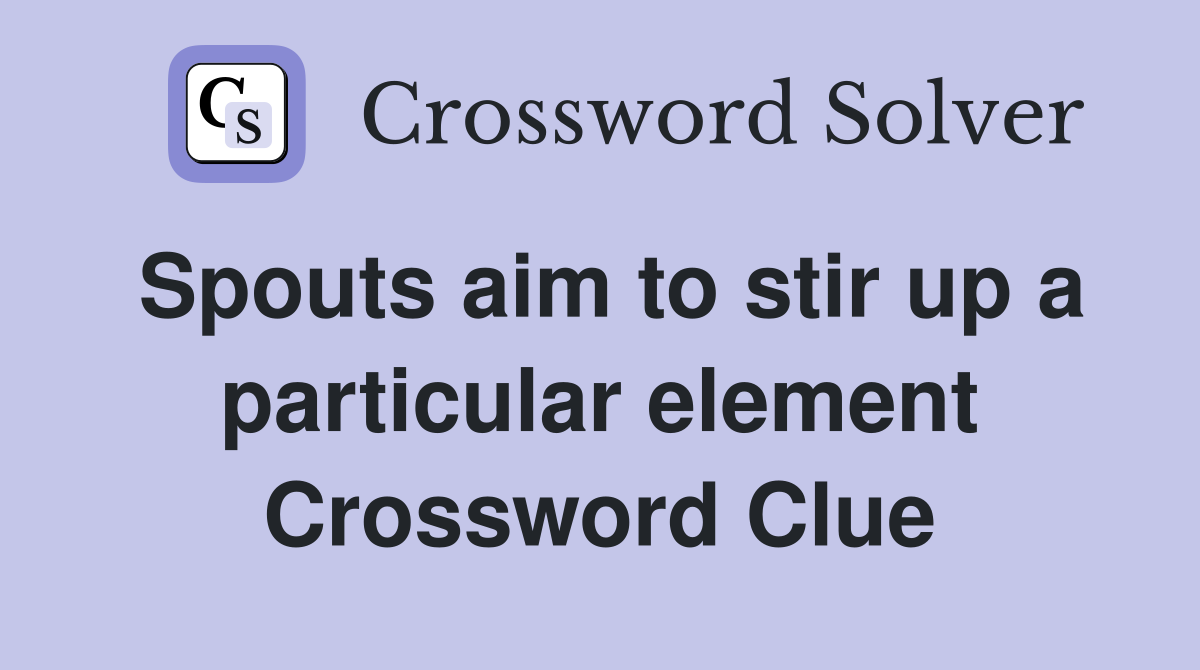 Spouts aim to stir up a particular element Crossword Clue