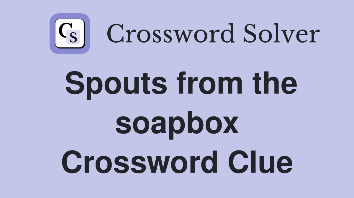 Spouts from the soapbox Crossword Clue