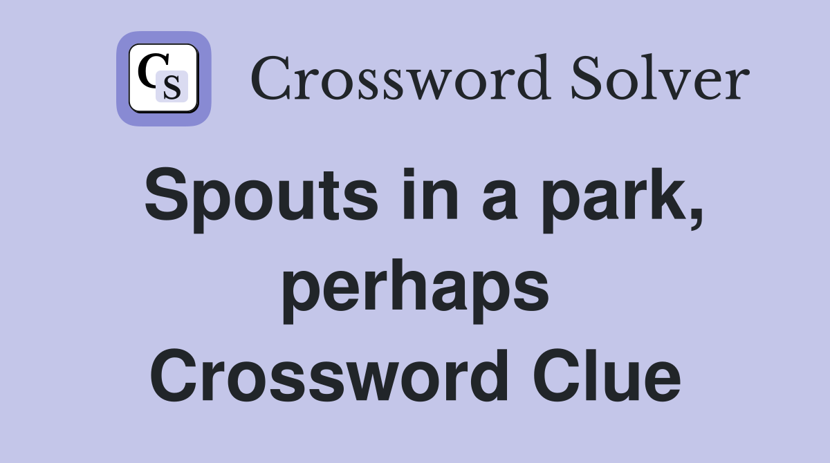 Spouts in a park, perhaps Crossword Clue