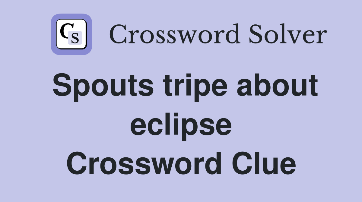 Spouts tripe about eclipse Crossword Clue
