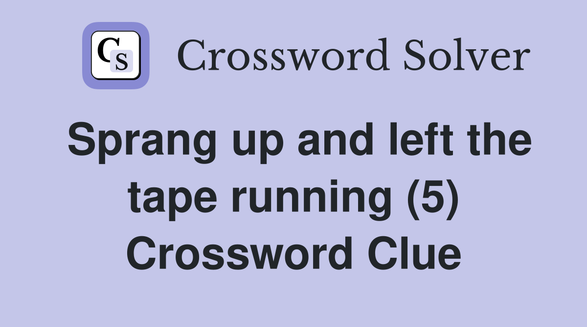 Sprang up and left the tape running (5) Crossword Clue