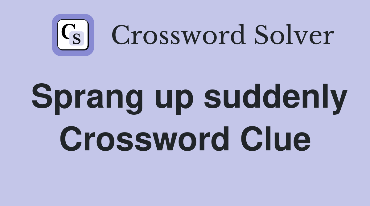 Sprang up suddenly Crossword Clue
