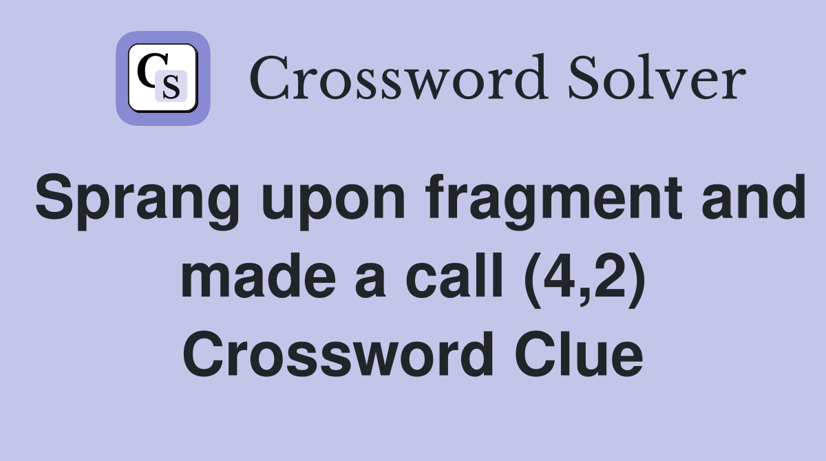 Sprang upon fragment and made a call (4,2) Crossword Clue