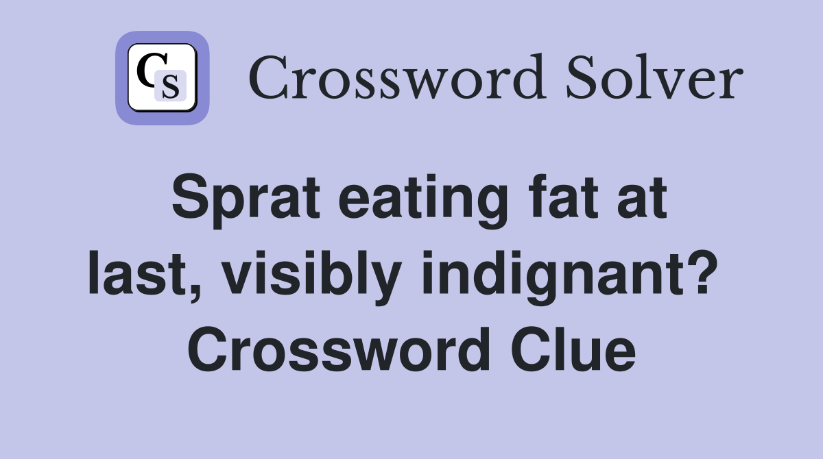 Sprat eating fat at last, visibly indignant?  Crossword Clue