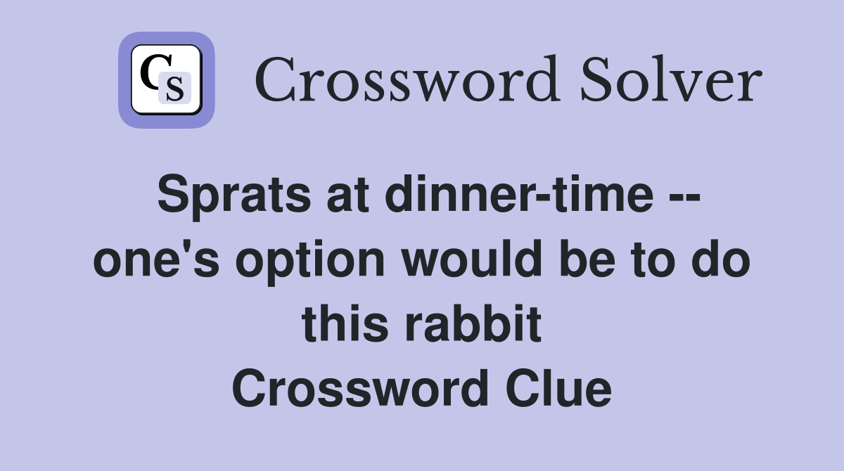 Sprats at dinner-time -- one's option would be to do this rabbit Crossword Clue