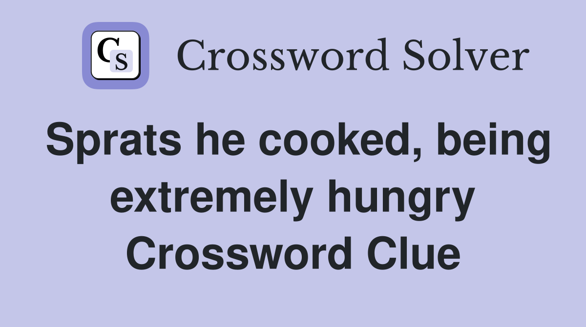Sprats he cooked, being extremely hungry Crossword Clue
