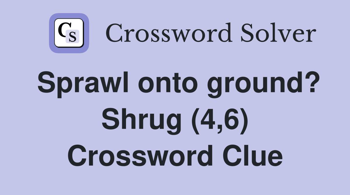 Sprawl onto ground? Shrug (4,6) Crossword Clue