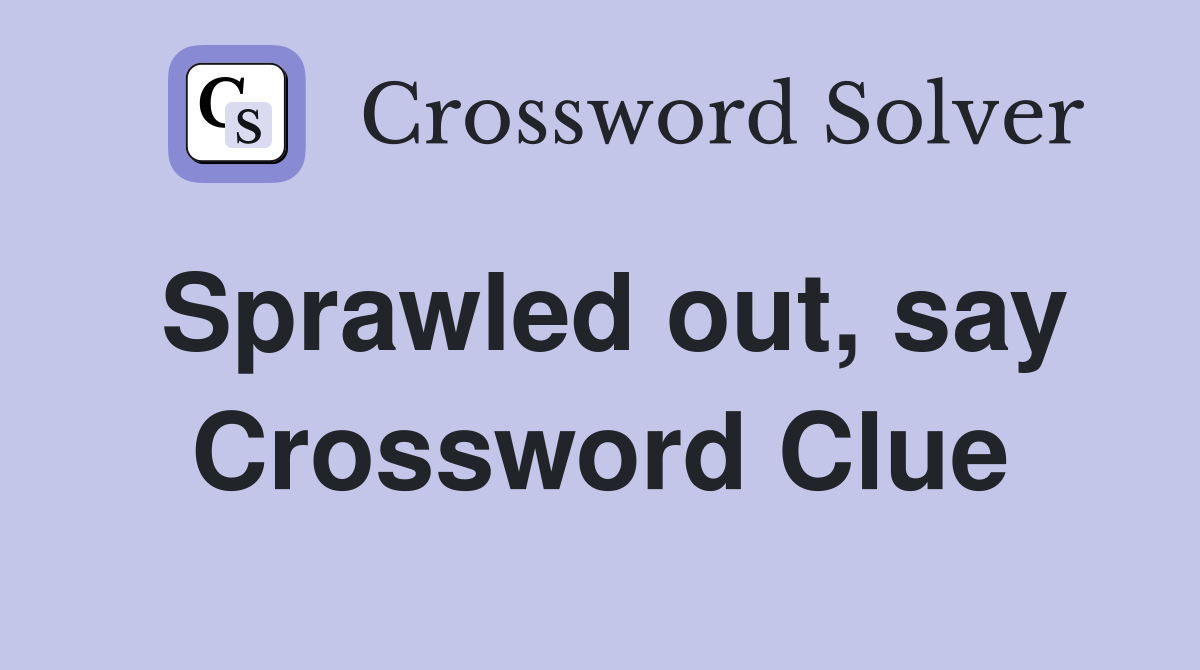 Sprawled out, say Crossword Clue