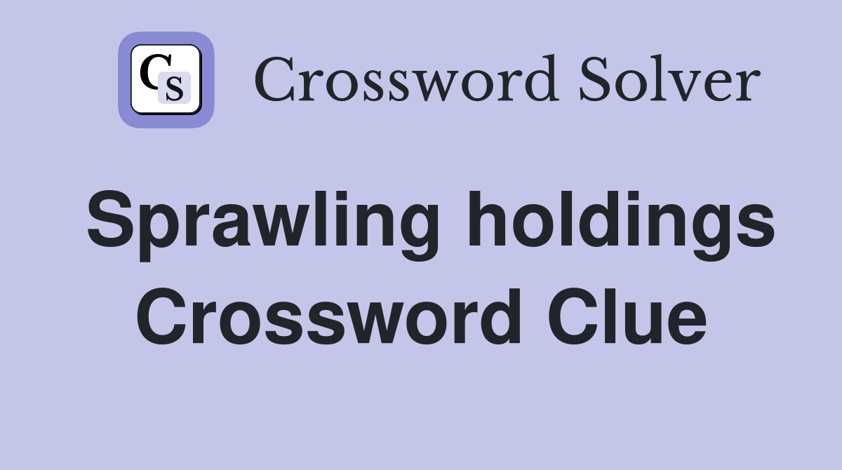 Sprawling holdings Crossword Clue