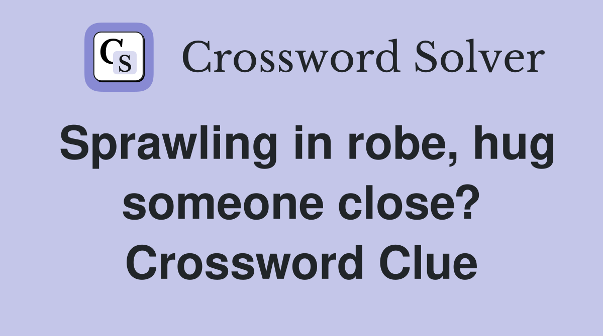 Sprawling in robe, hug someone close? Crossword Clue