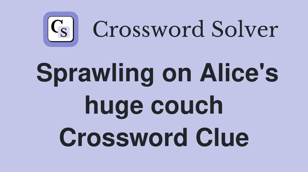 Sprawling on Alice's huge couch Crossword Clue