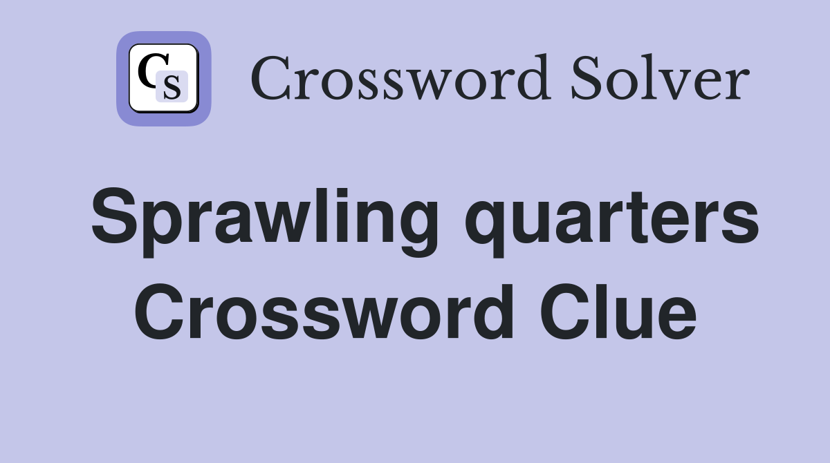 Sprawling quarters Crossword Clue
