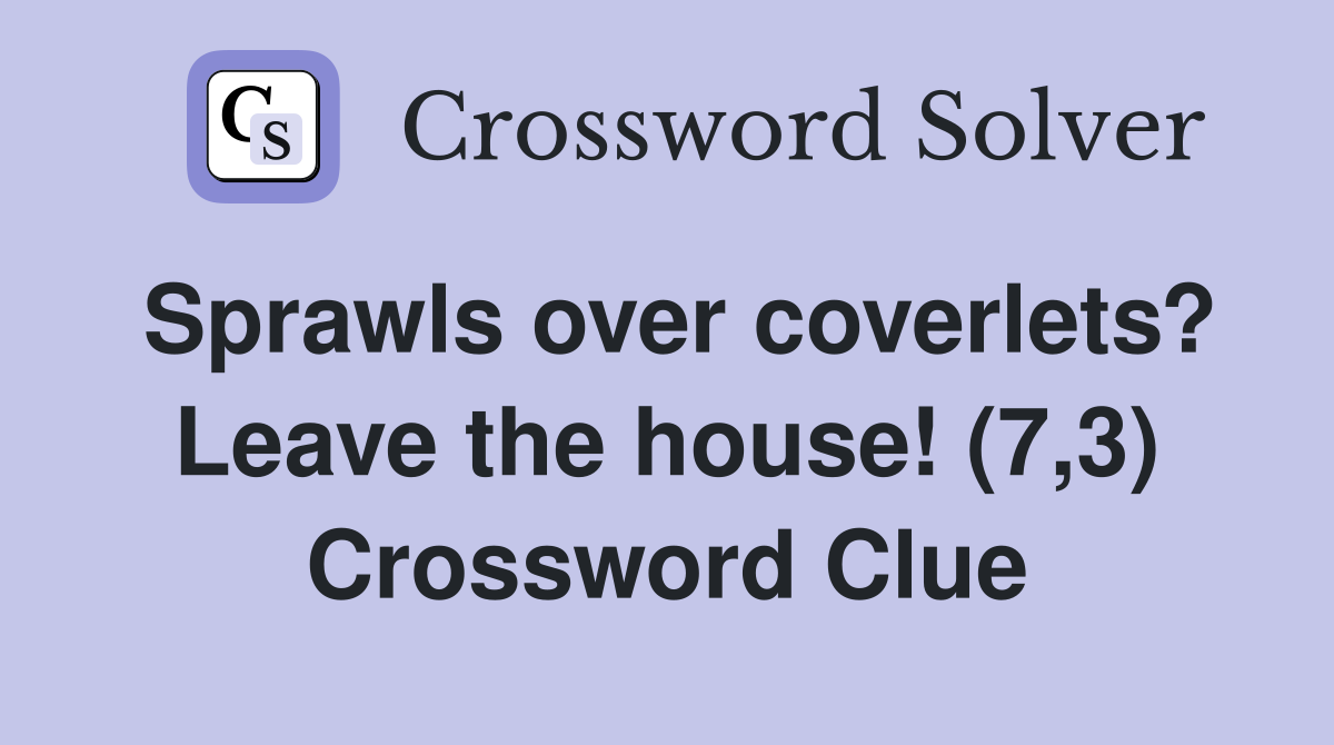 Sprawls over coverlets? Leave the house! (7,3) Crossword Clue