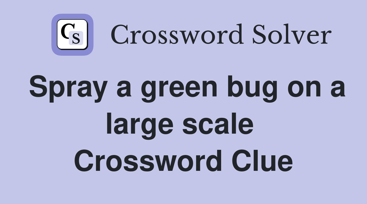 Spray a green bug on a large scale  Crossword Clue