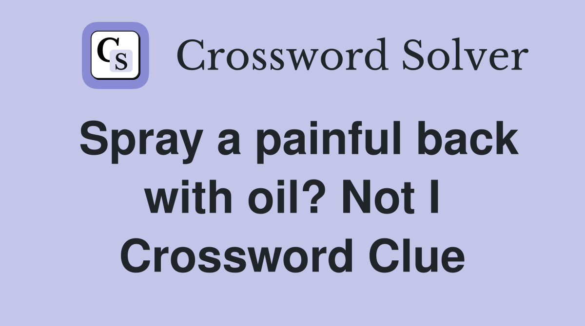 Spray a painful back with oil? Not I Crossword Clue