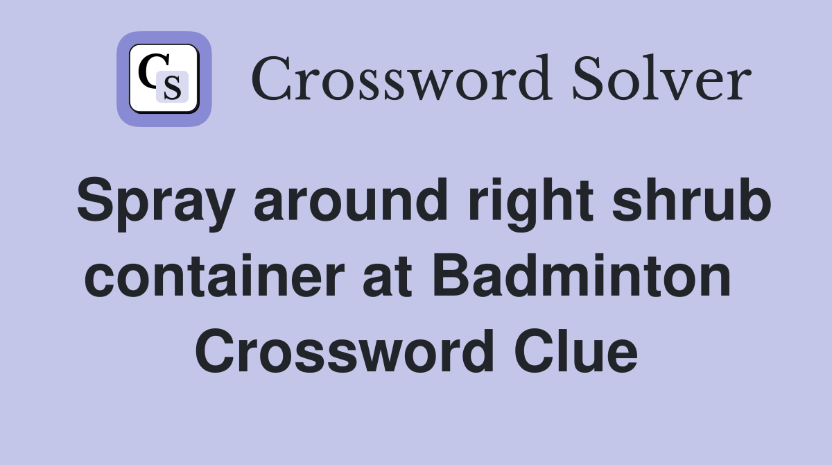 Spray around right shrub container at Badminton  Crossword Clue