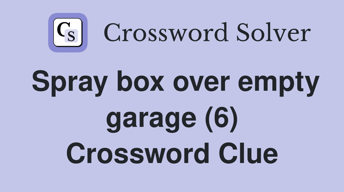 Spray box over empty garage (6) Crossword Clue