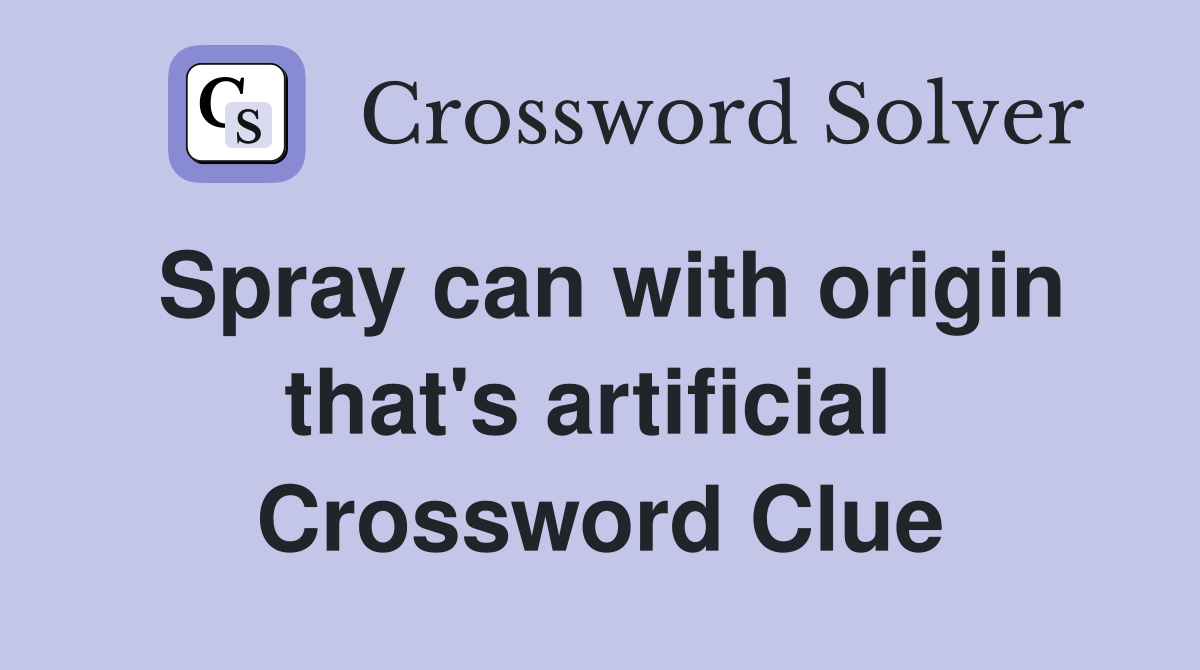 Spray can with origin that's artificial  Crossword Clue