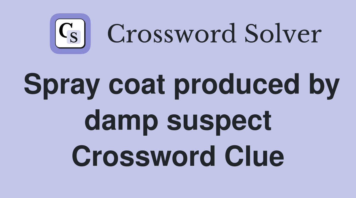 Spray coat produced by damp suspect Crossword Clue