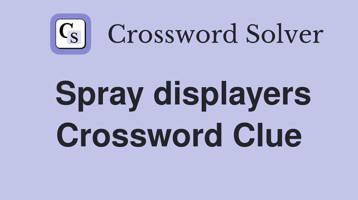 Spray displayers Crossword Clue