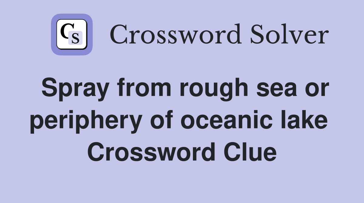 Spray from rough sea or periphery of oceanic lake  Crossword Clue