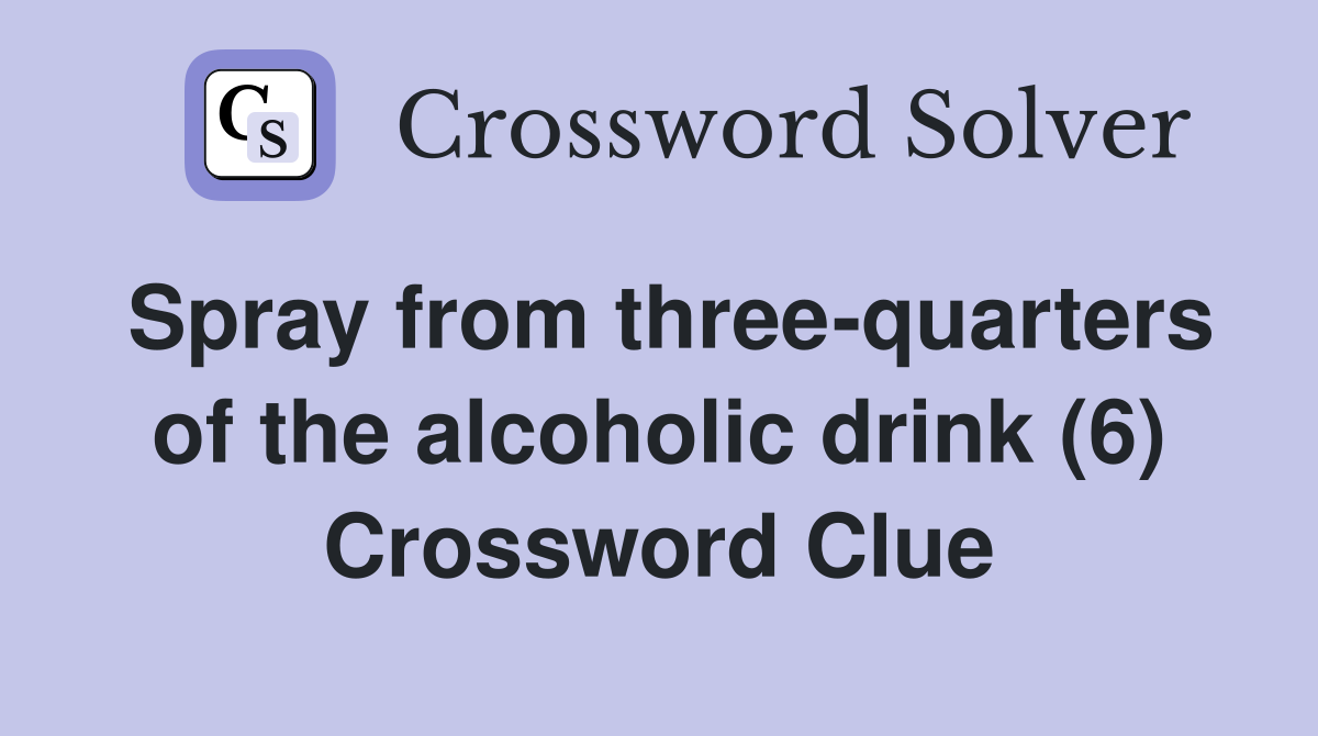Spray from three-quarters of the alcoholic drink (6) Crossword Clue