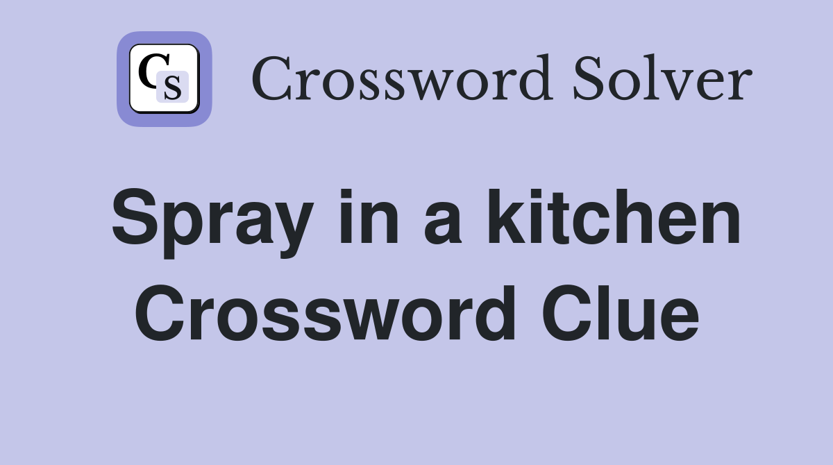 Spray in a kitchen Crossword Clue