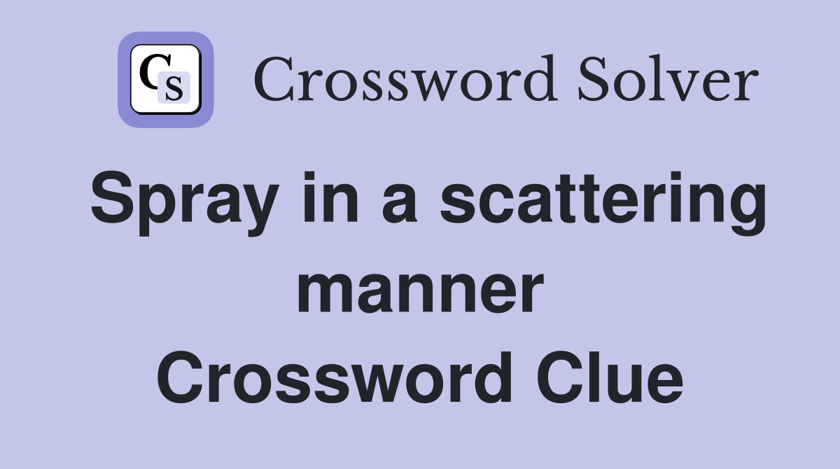 Spray in a scattering manner Crossword Clue