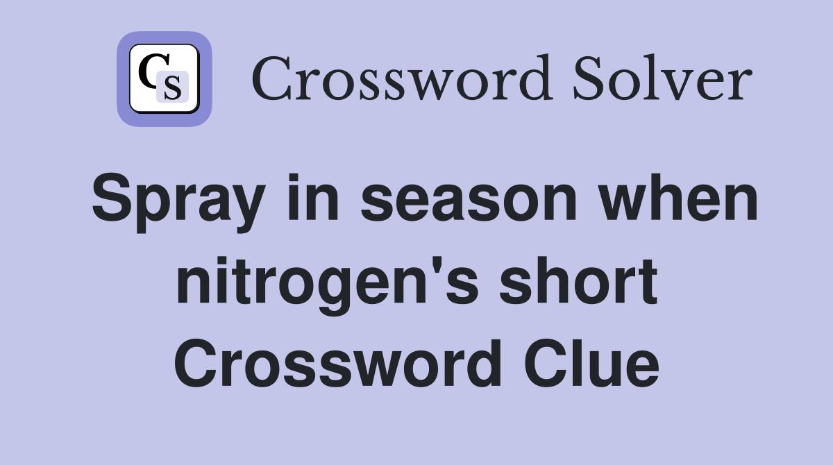 Spray in season when nitrogen's short Crossword Clue