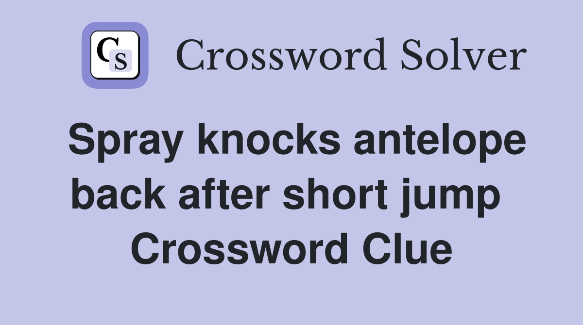 Spray knocks antelope back after short jump  Crossword Clue