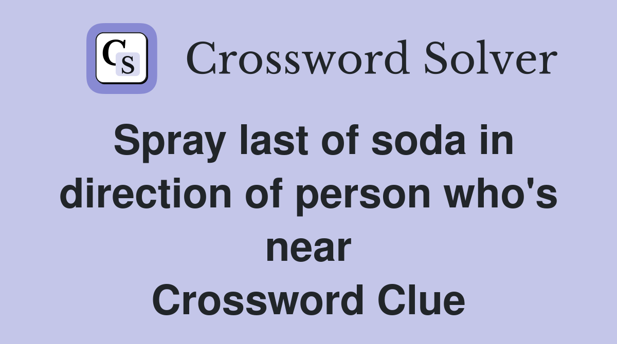 Spray last of soda in direction of person who's near Crossword Clue