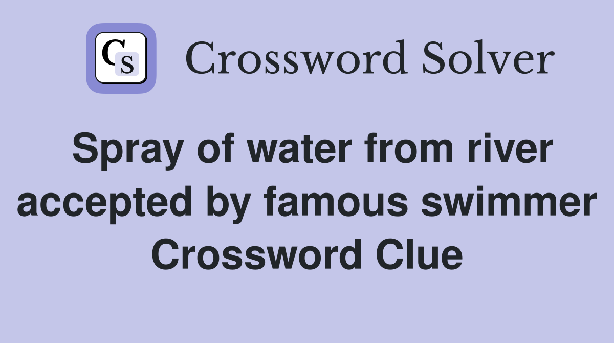Spray of water from river accepted by famous swimmer Crossword Clue