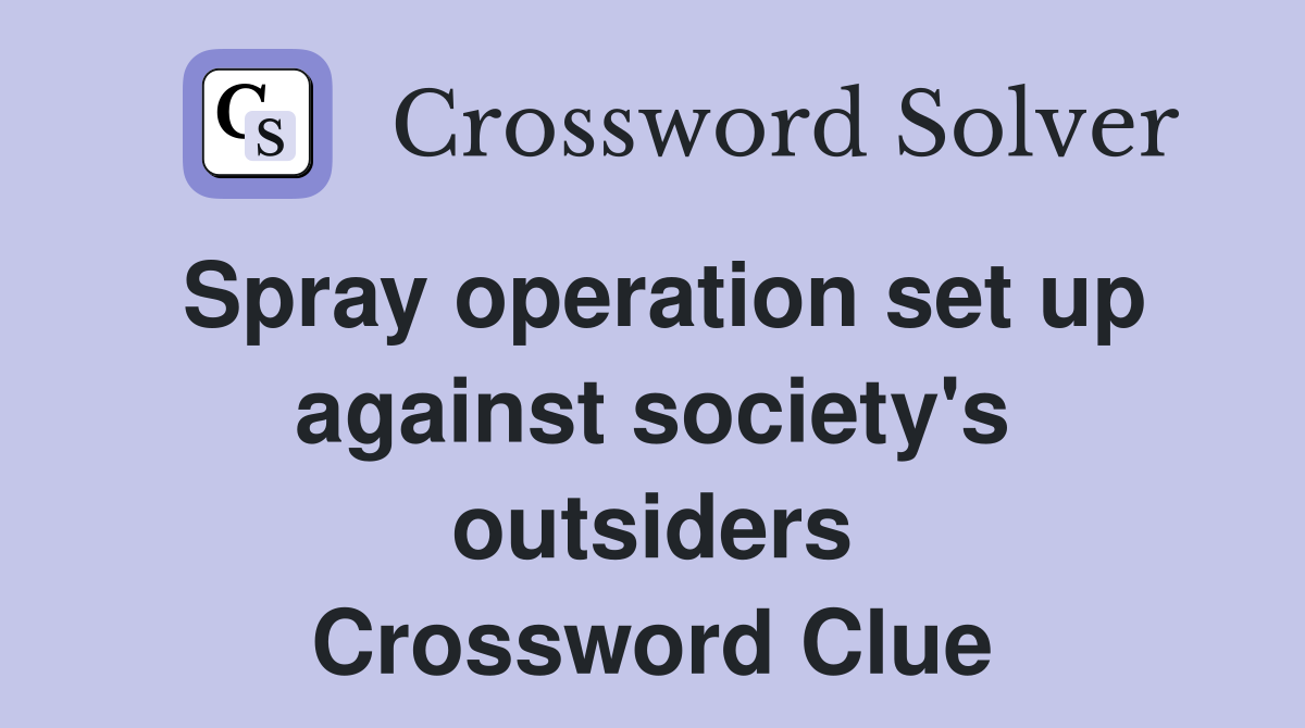Spray operation set up against society's outsiders Crossword Clue