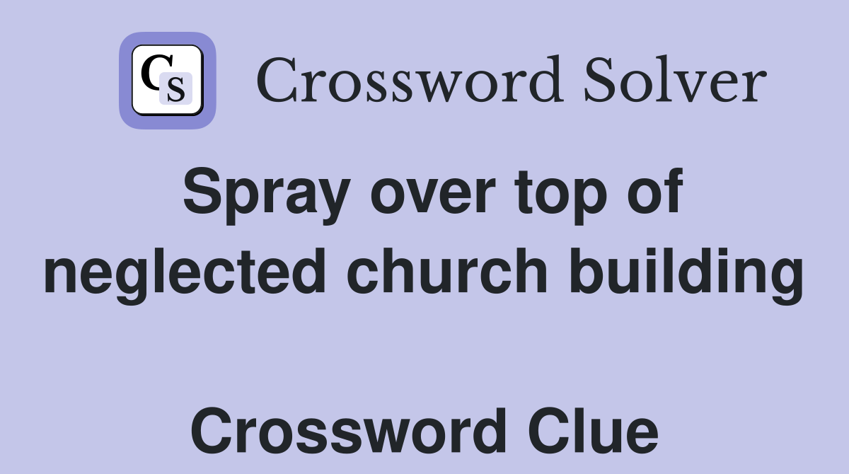Spray over top of neglected church building  Crossword Clue