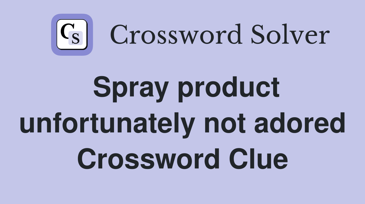 Spray product unfortunately not adored Crossword Clue