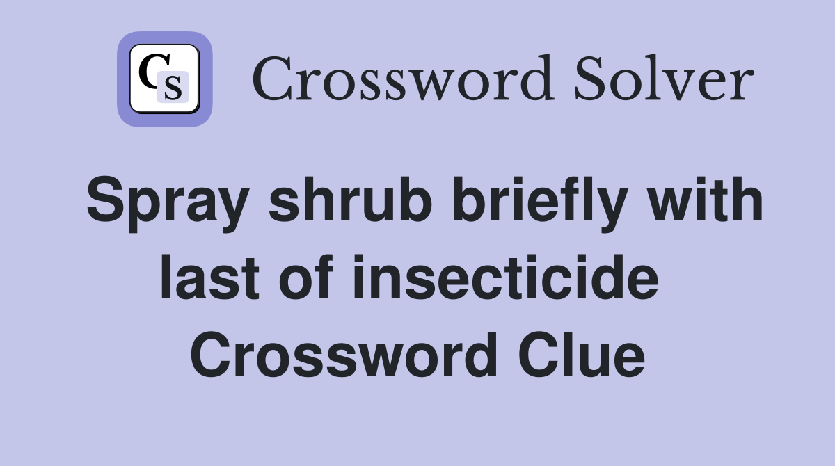 Spray shrub briefly with last of insecticide  Crossword Clue